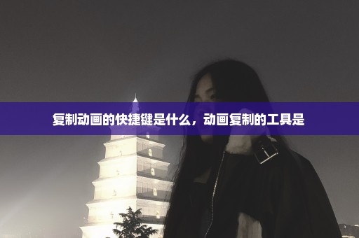 复制动画的快捷键是什么，动画复制的工具是 