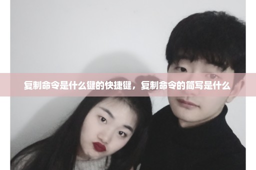 复制命令是什么键的快捷键，复制命令的简写是什么 