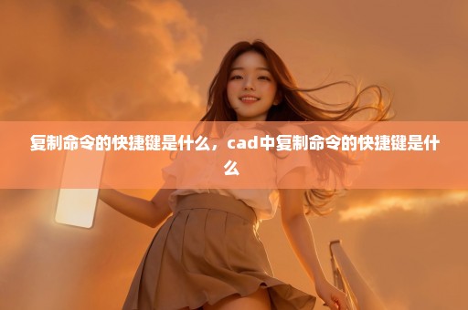 复制命令的快捷键是什么，cad中复制命令的快捷键是什么 