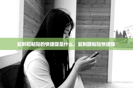 复制和粘贴的快捷键是什么，复制跟粘贴快捷键 