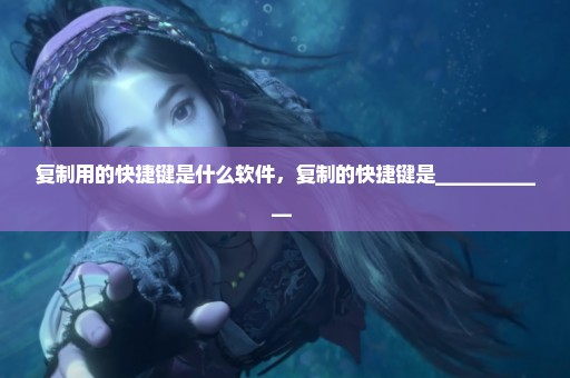 复制用的快捷键是什么软件，复制的快捷键是____________ 