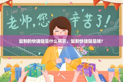 复制的快捷键是什么祸害，复制快捷键是啥? 