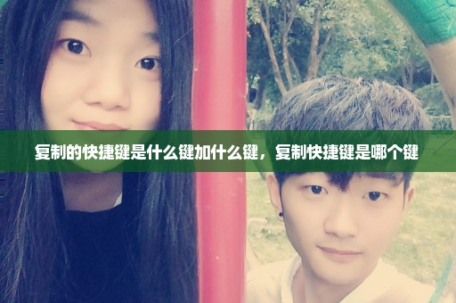 复制的快捷键是什么键加什么键，复制快捷键是哪个键 