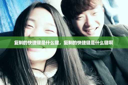 复制的快捷键是什么键，复制的快捷键是什么键啊 