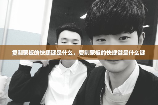 复制蒙板的快捷键是什么，复制蒙板的快捷键是什么键 