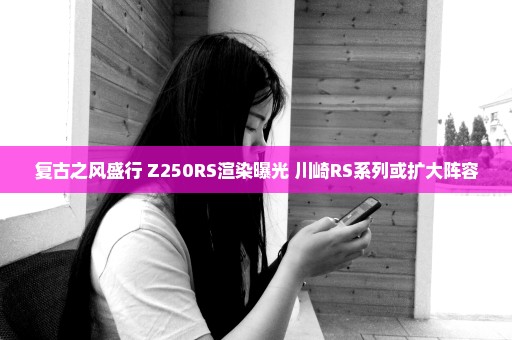 复古之风盛行 Z250RS渲染曝光 川崎RS系列或扩大阵容