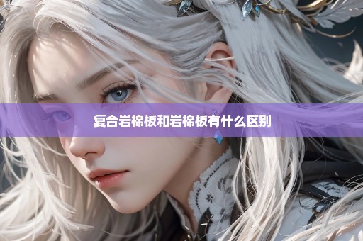 复合岩棉板和岩棉板有什么区别