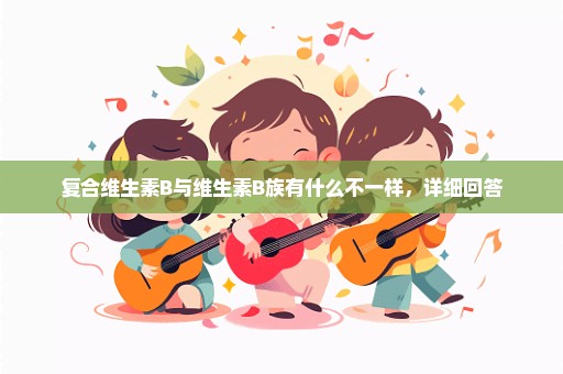 复合维生素B与维生素B族有什么不一样，详细回答