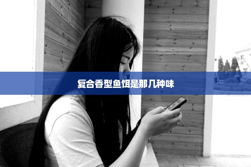 复合香型鱼饵是那几种味