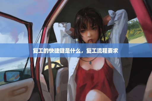复工的快捷键是什么，复工流程要求 