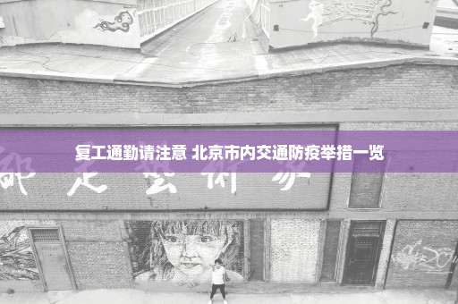 复工通勤请注意 北京市内交通防疫举措一览
