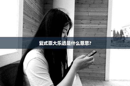 复式票大乐透是什么意思?