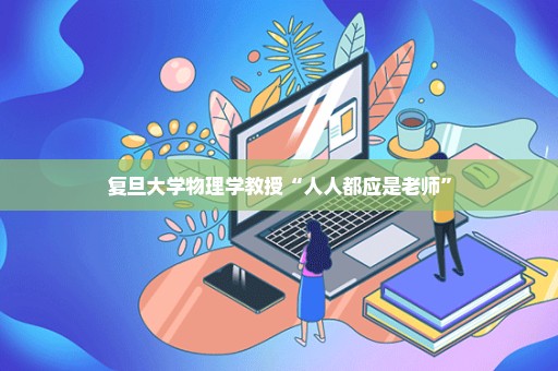 复旦大学物理学教授“人人都应是老师”