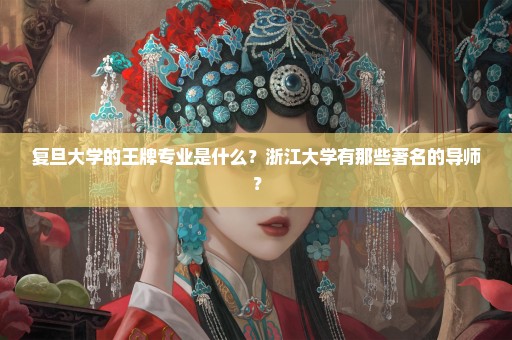 复旦大学的王牌专业是什么？浙江大学有那些著名的导师？