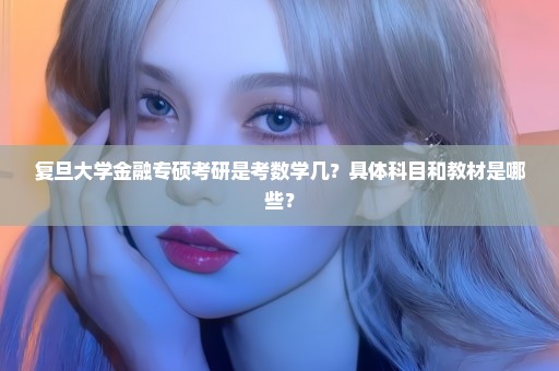 复旦大学金融专硕考研是考数学几？具体科目和教材是哪些？