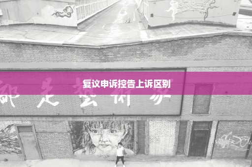 复议申诉控告上诉区别