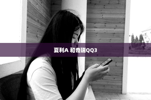 夏利A+和奇瑞QQ3