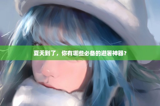 夏天到了，你有哪些必备的避暑神器？