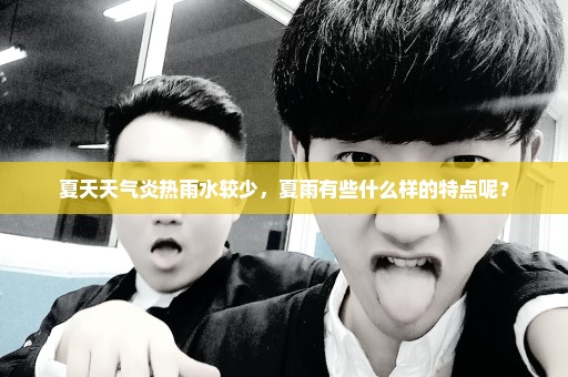 夏天天气炎热雨水较少，夏雨有些什么样的特点呢？