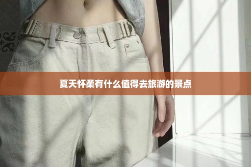 夏天怀柔有什么值得去旅游的景点