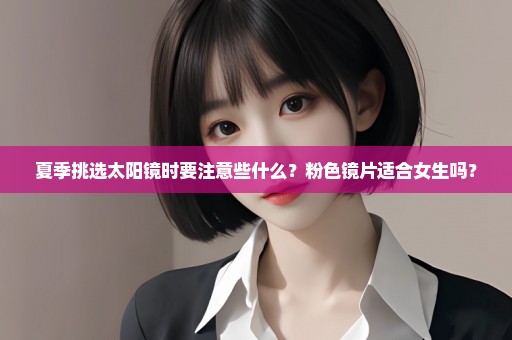 夏季挑选太阳镜时要注意些什么？粉色镜片适合女生吗？