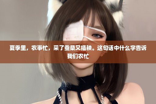 夏季里，农事忙，采了蚕桑又插秧。这句话中什么字告诉我们农忙