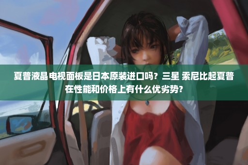 夏普液晶电视面板是日本原装进口吗？三星 索尼比起夏普在性能和价格上有什么优劣势？