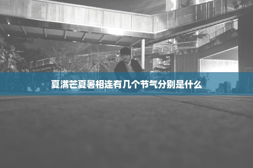 夏满芒夏暑相连有几个节气分别是什么