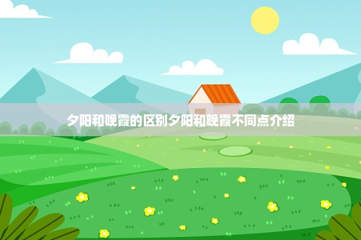 夕阳和晚霞的区别夕阳和晚霞不同点介绍