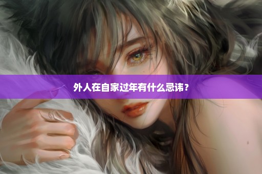 外人在自家过年有什么忌讳？