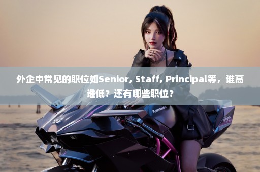 外企中常见的职位如Senior, Staff, Principal等，谁高谁低？还有哪些职位？