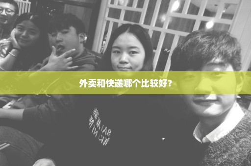 外卖和快递哪个比较好？