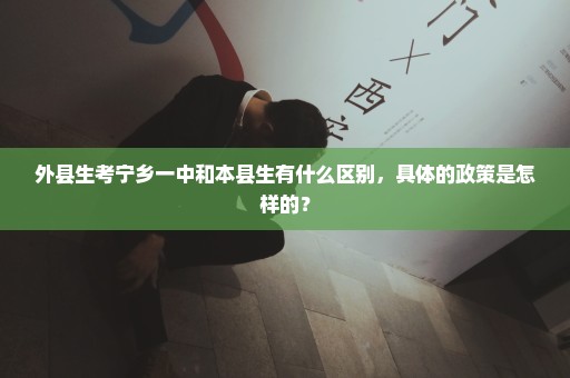 外县生考宁乡一中和本县生有什么区别，具体的政策是怎样的？