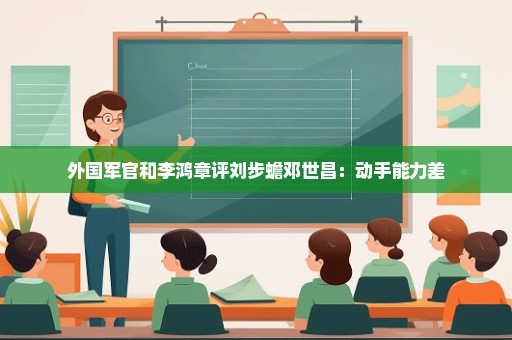 外国军官和李鸿章评刘步蟾邓世昌：动手能力差