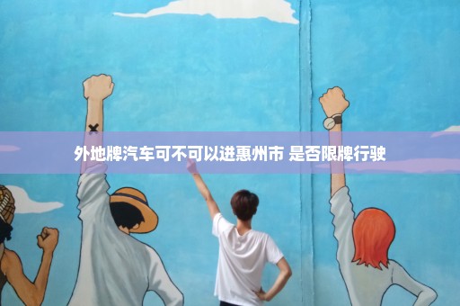 外地牌汽车可不可以进惠州市 是否限牌行驶