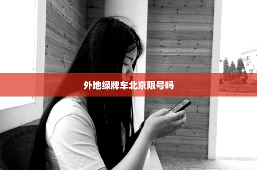 外地绿牌车北京限号吗