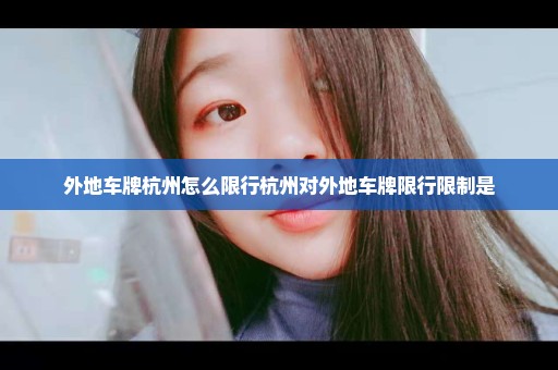 外地车牌杭州怎么限行杭州对外地车牌限行限制是