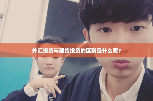 外汇投资与期货投资的区别是什么呢？