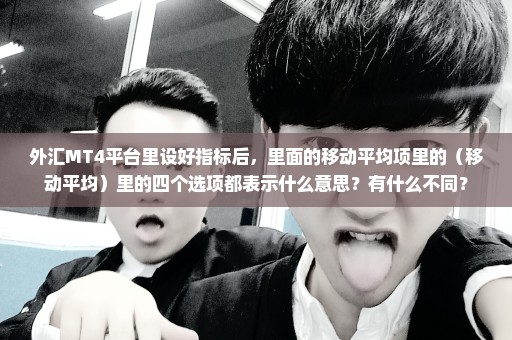 外汇MT4平台里设好指标后，里面的移动平均项里的（移动平均）里的四个选项都表示什么意思？有什么不同？