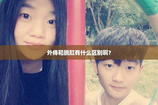 外痔和脱肛有什么区别啊？