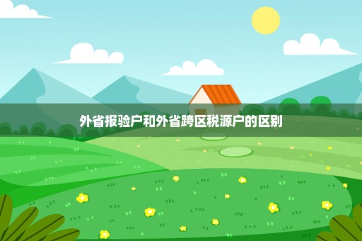 外省报验户和外省跨区税源户的区别