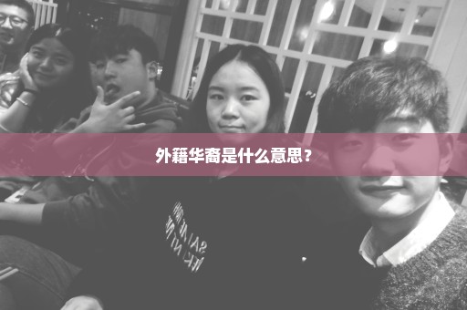 外籍华裔是什么意思？