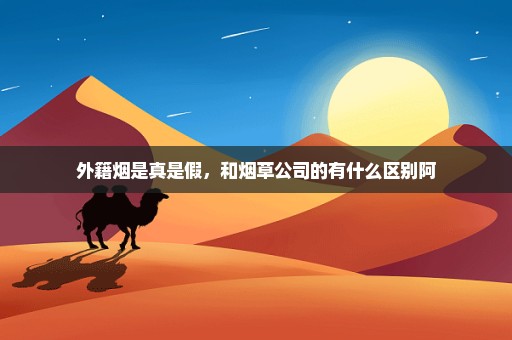 外籍烟是真是假，和烟草公司的有什么区别阿