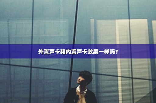 外置声卡和内置声卡效果一样吗？