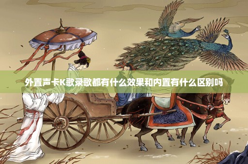 外置声卡K歌录歌都有什么效果和内置有什么区别吗