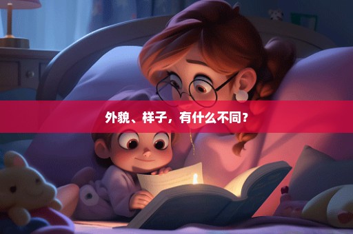 外貌、样子，有什么不同？