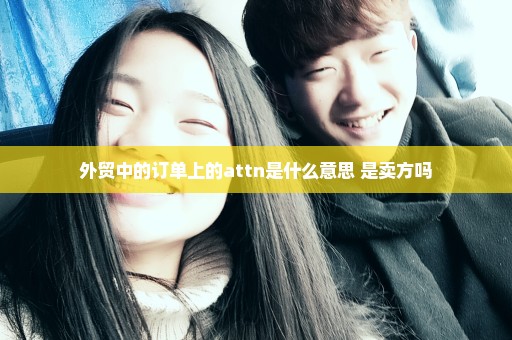 外贸中的订单上的attn是什么意思 是卖方吗