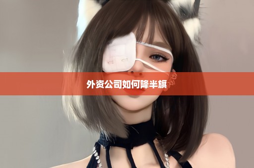外资公司如何降半旗