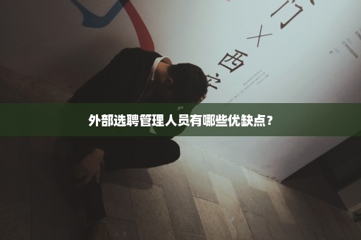外部选聘管理人员有哪些优缺点？