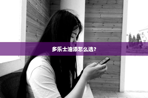 多乐士油漆怎么选？